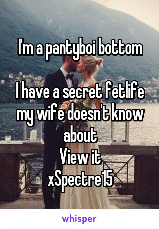 I'm a pantyboi bottom

I have a secret fetlife my wife doesn't know about
View it
xSpectre15