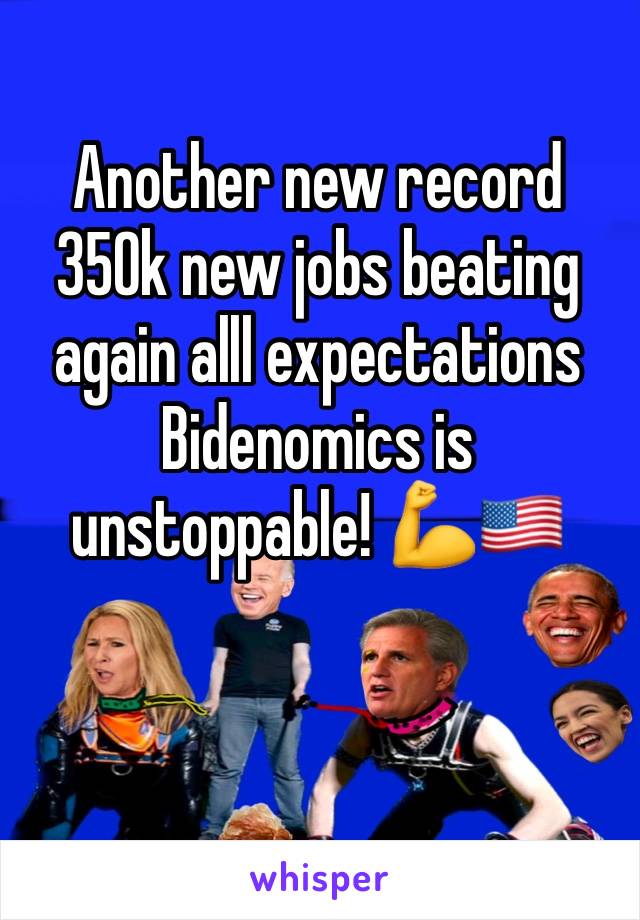 Another new record 
350k new jobs beating again alll expectations 
Bidenomics is unstoppable! 💪🇺🇸