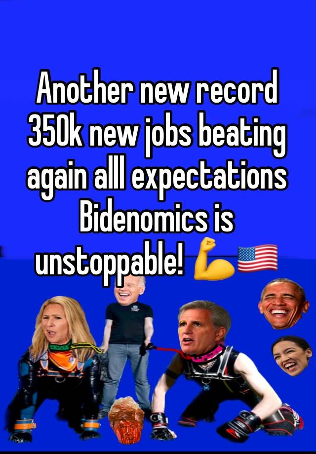 Another new record 
350k new jobs beating again alll expectations 
Bidenomics is unstoppable! 💪🇺🇸