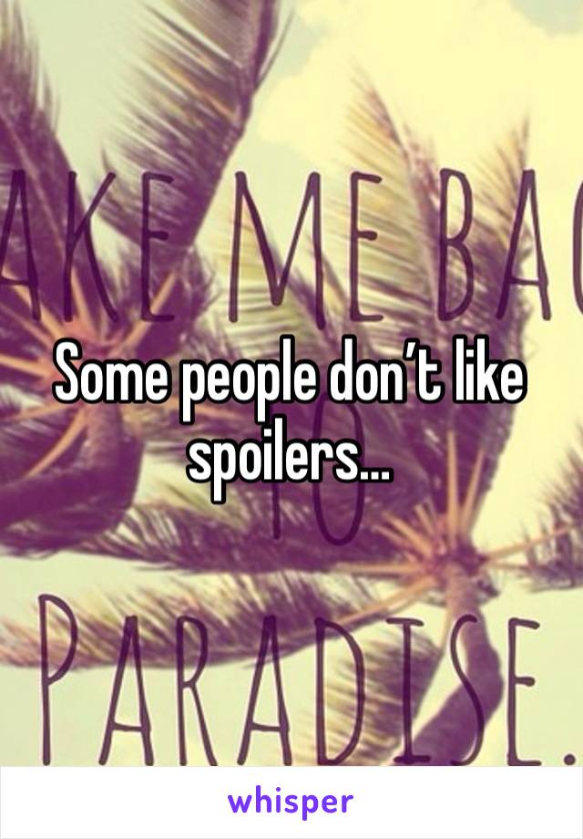 Some people don’t like spoilers…