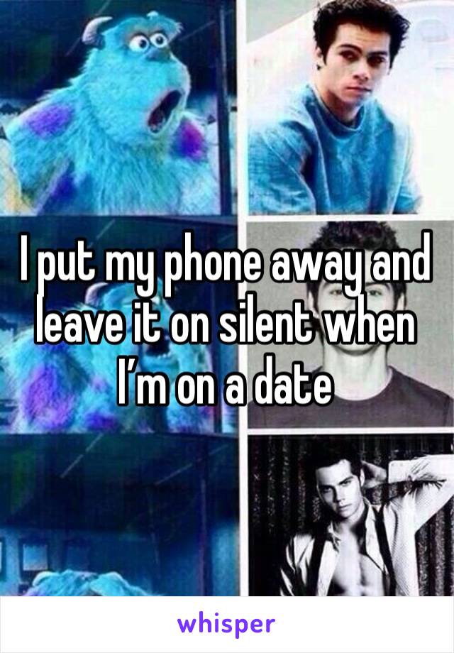 I put my phone away and leave it on silent when I’m on a date