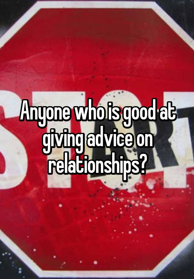 Anyone who is good at giving advice on relationships?