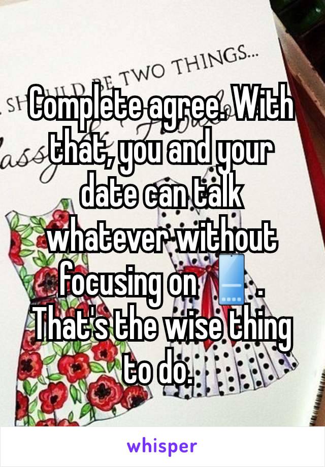 Complete agree. With that, you and your date can talk whatever without focusing on 📱. That's the wise thing to do. 