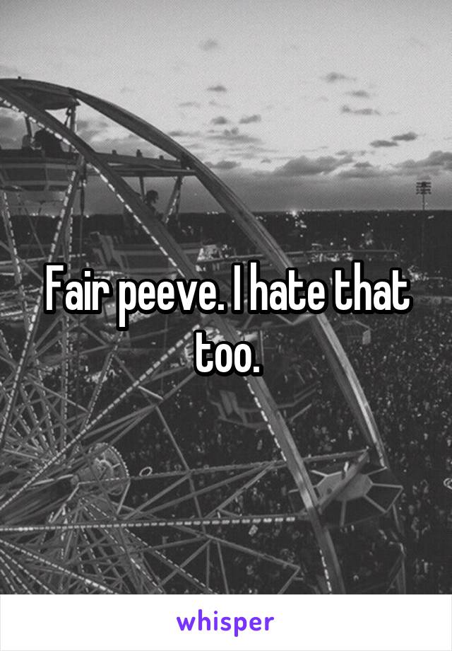 Fair peeve. I hate that too.