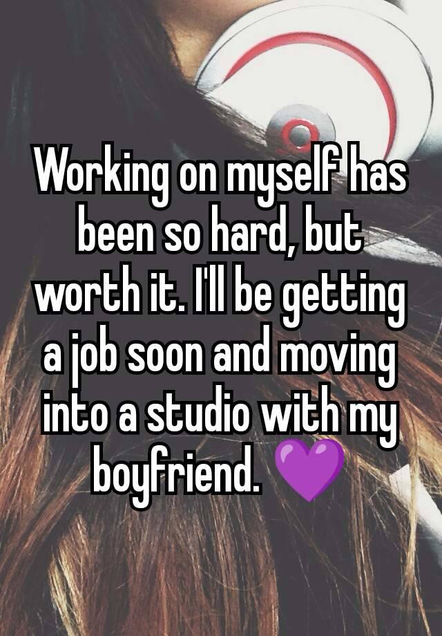 Working on myself has been so hard, but worth it. I'll be getting a job soon and moving into a studio with my boyfriend. 💜