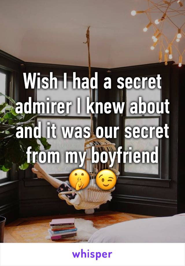 Wish I had a secret admirer I knew about and it was our secret from my boyfriend 
🤫 😉