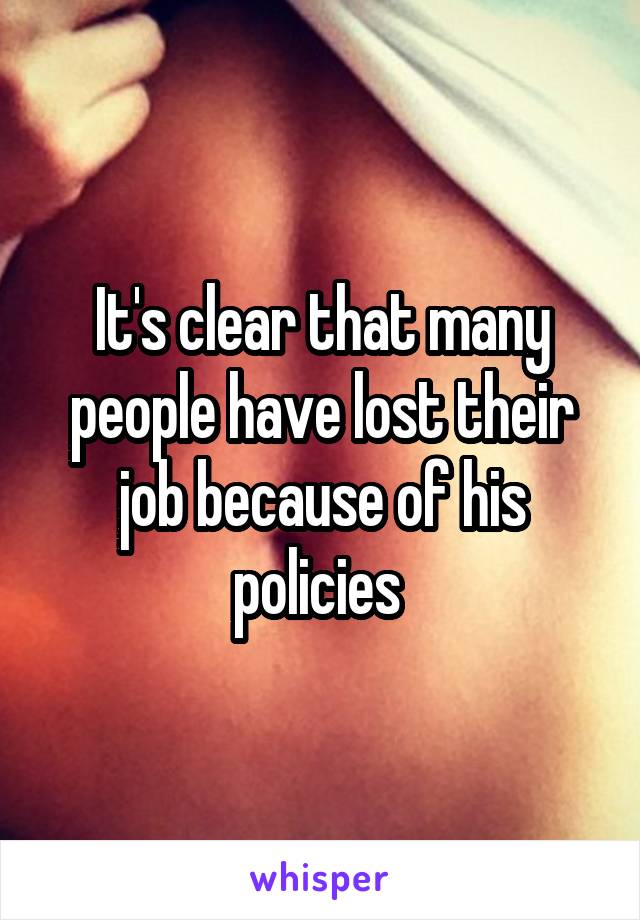 It's clear that many people have lost their job because of his policies 