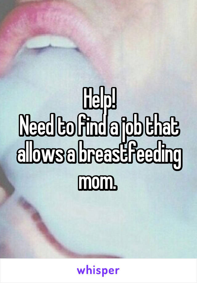 Help!
Need to find a job that allows a breastfeeding mom. 