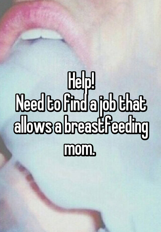 Help!
Need to find a job that allows a breastfeeding mom. 