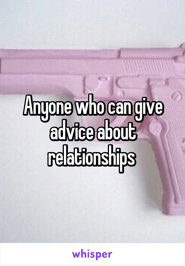 Anyone who can give advice about relationships 