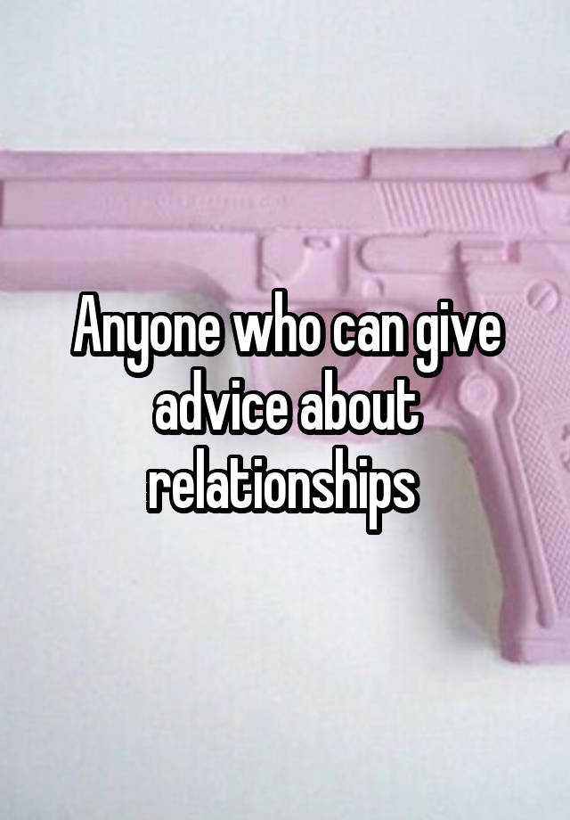 Anyone who can give advice about relationships 