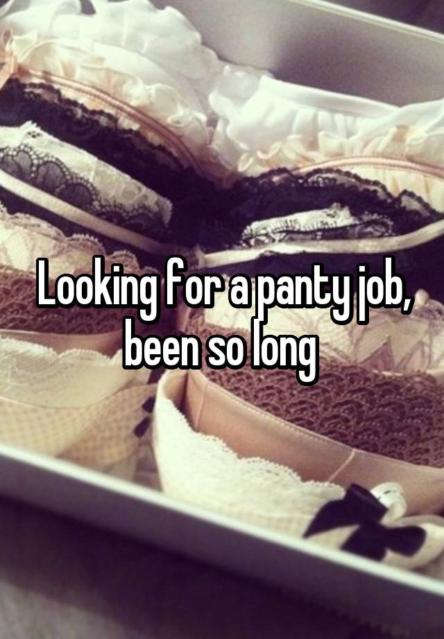 Looking for a panty job, been so long 