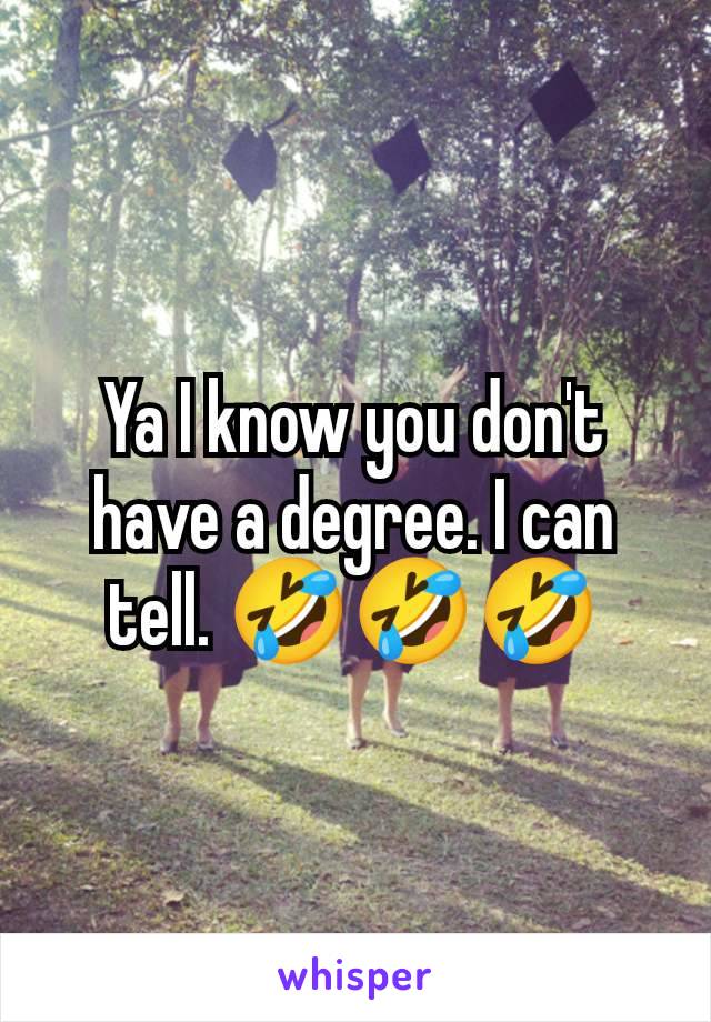 Ya I know you don't have a degree. I can tell. 🤣🤣🤣