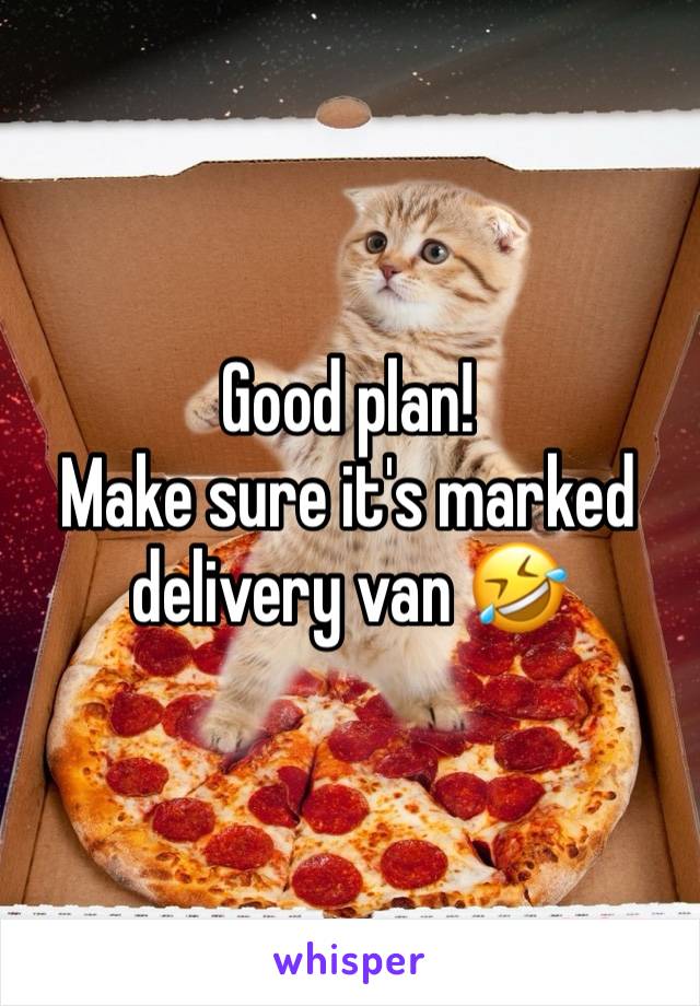 Good plan!
Make sure it's marked delivery van 🤣