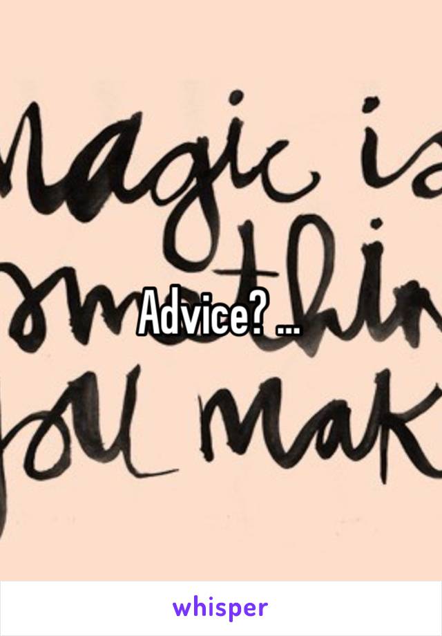 Advice? …