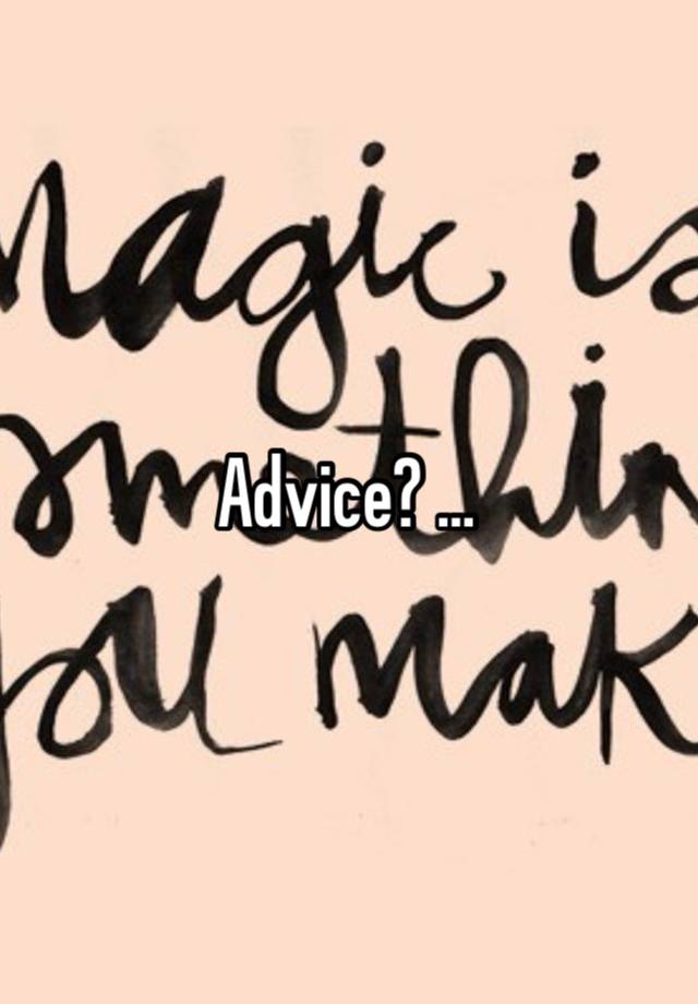 Advice? …