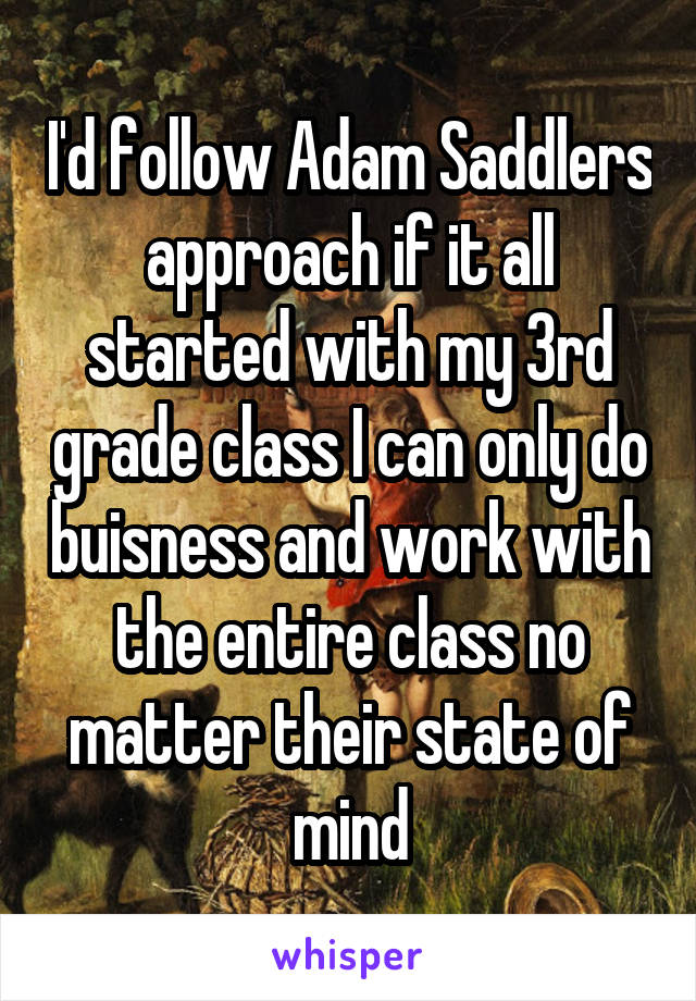 I'd follow Adam Saddlers approach if it all started with my 3rd grade class I can only do buisness and work with the entire class no matter their state of mind