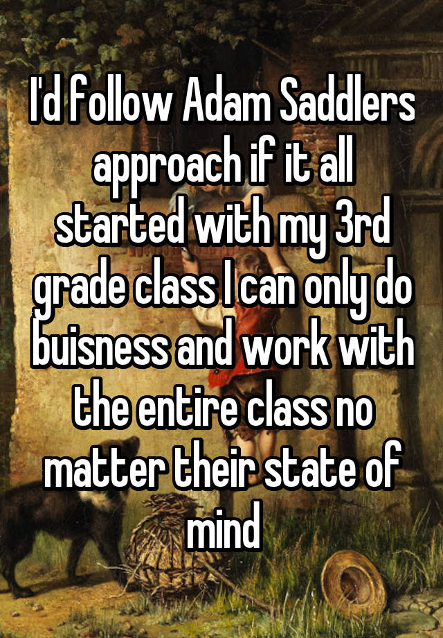 I'd follow Adam Saddlers approach if it all started with my 3rd grade class I can only do buisness and work with the entire class no matter their state of mind