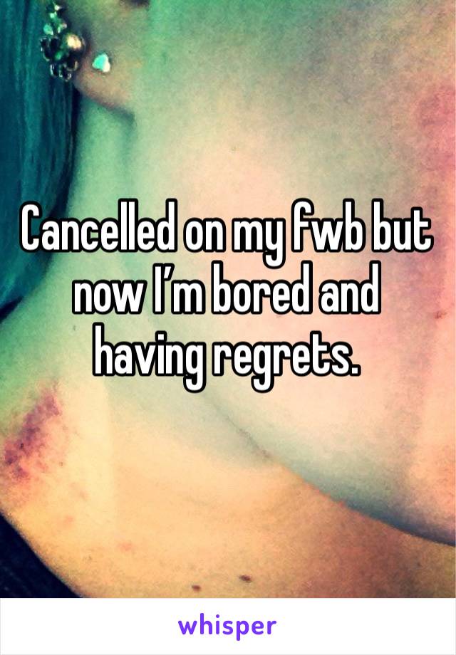 Cancelled on my fwb but now I’m bored and 
having regrets. 
