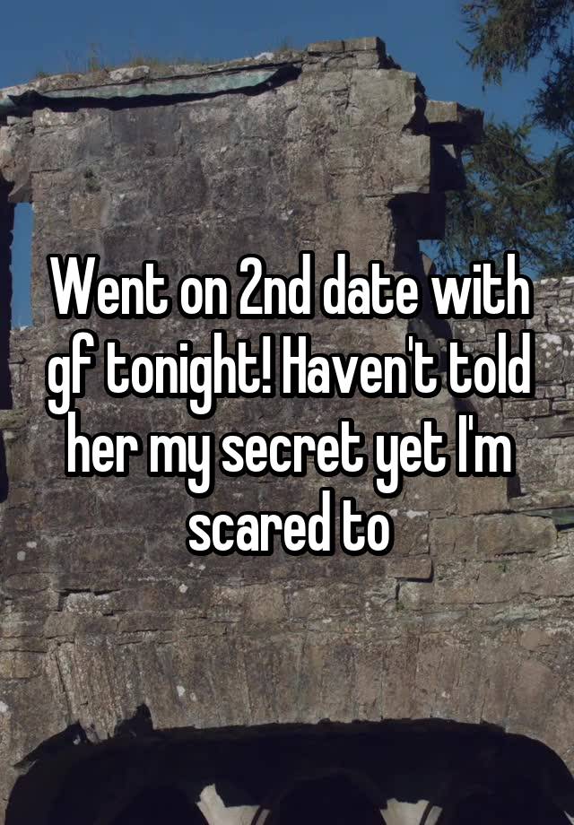 Went on 2nd date with gf tonight! Haven't told her my secret yet I'm scared to