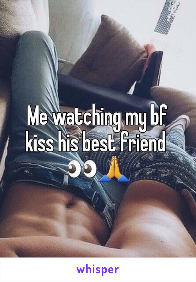 Me watching my bf kiss his best friend 
👀🙏