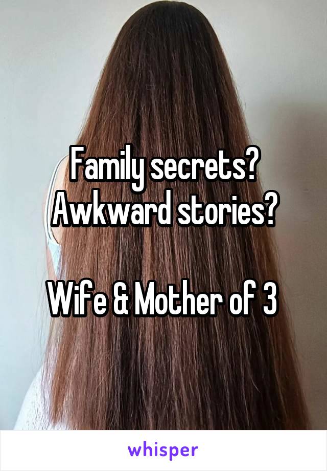 Family secrets? Awkward stories?

Wife & Mother of 3 