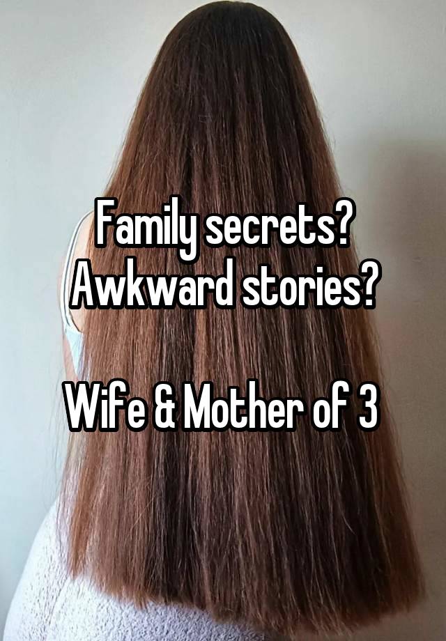 Family secrets? Awkward stories?

Wife & Mother of 3 