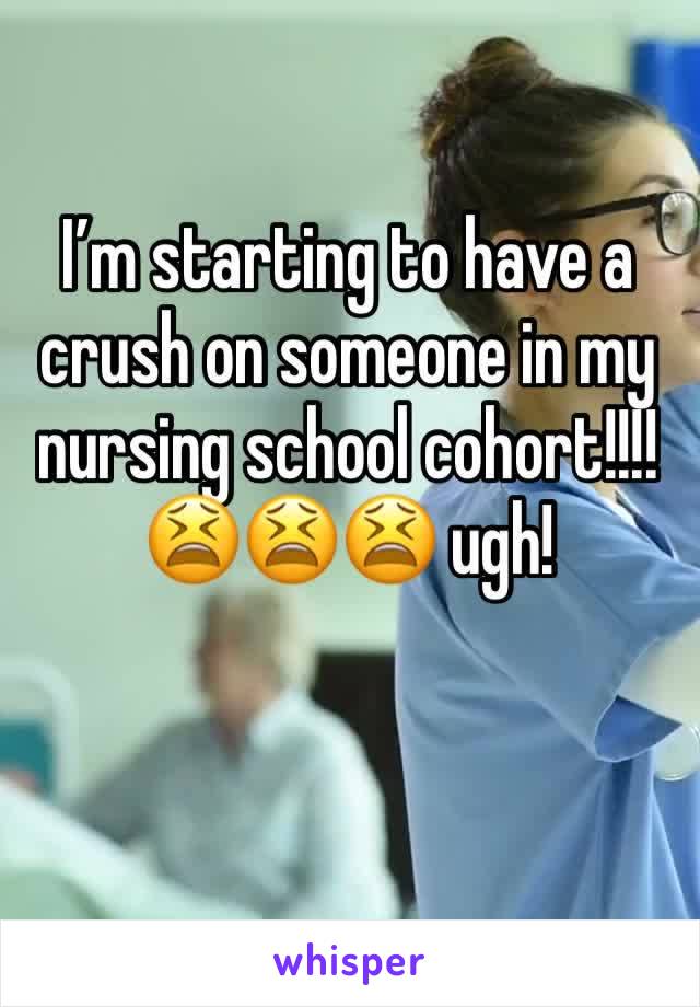 I’m starting to have a crush on someone in my nursing school cohort!!!! 😫😫😫 ugh! 