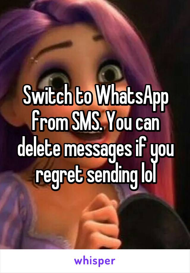 Switch to WhatsApp from SMS. You can delete messages if you regret sending lol