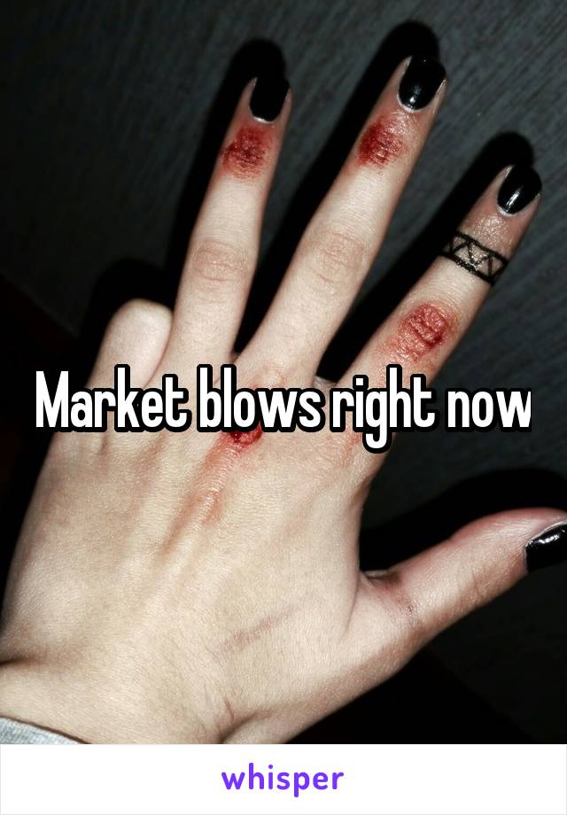 Market blows right now