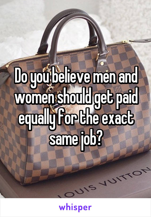 Do you believe men and women should get paid equally for the exact same job?