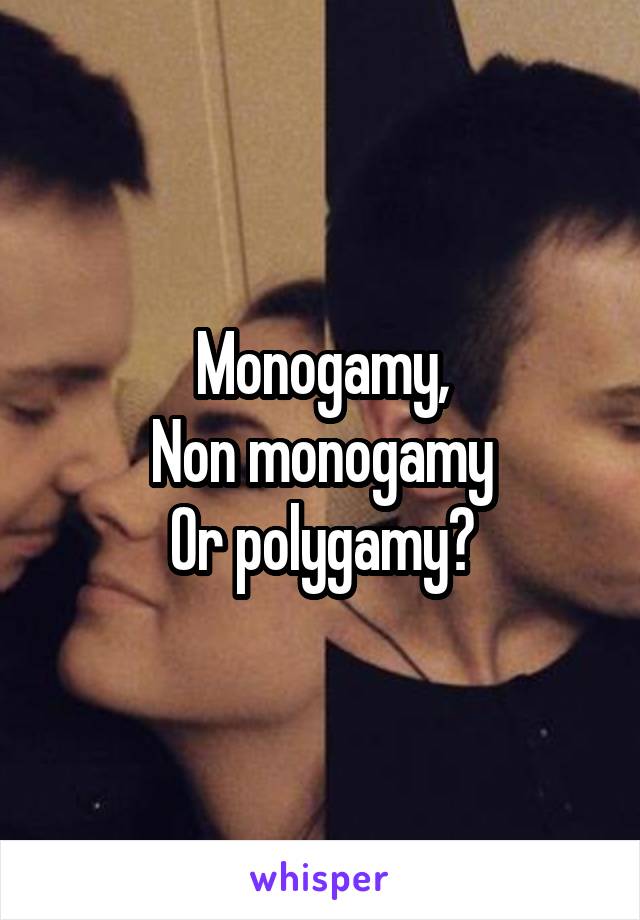 Monogamy,
Non monogamy
Or polygamy?