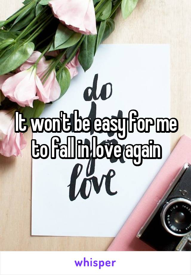 It won't be easy for me to fall in love again