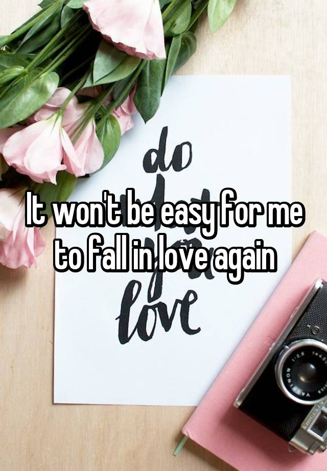 It won't be easy for me to fall in love again