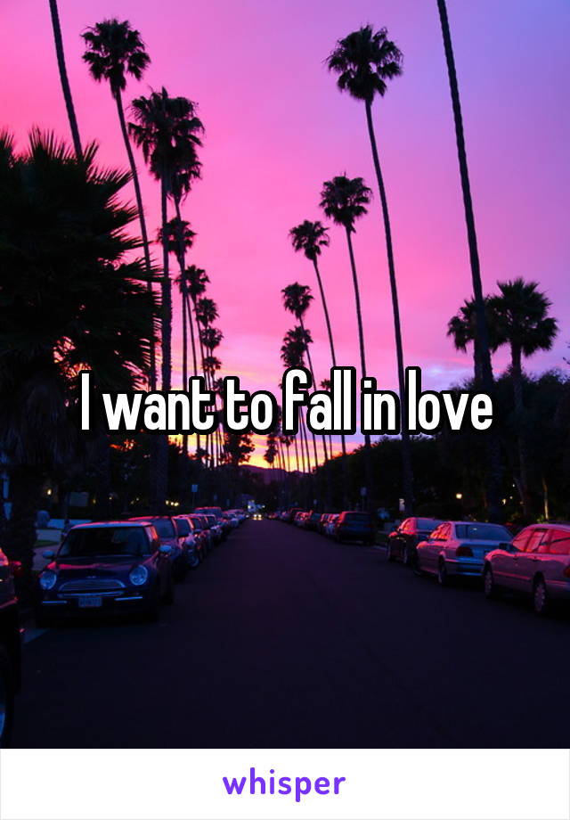 I want to fall in love