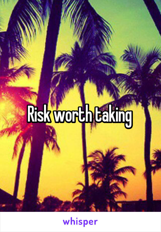 Risk worth taking 