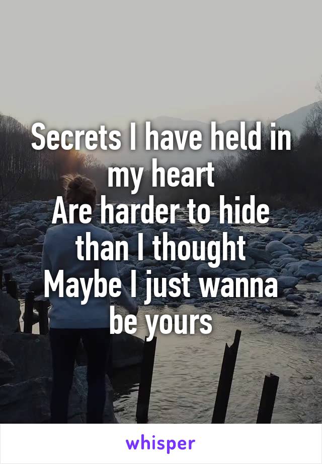  Secrets I have held in my heart
Are harder to hide than I thought
Maybe I just wanna be yours