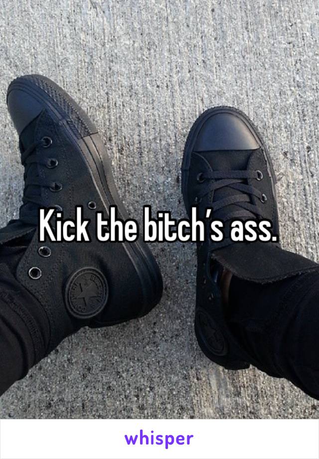 Kick the bitch’s ass.