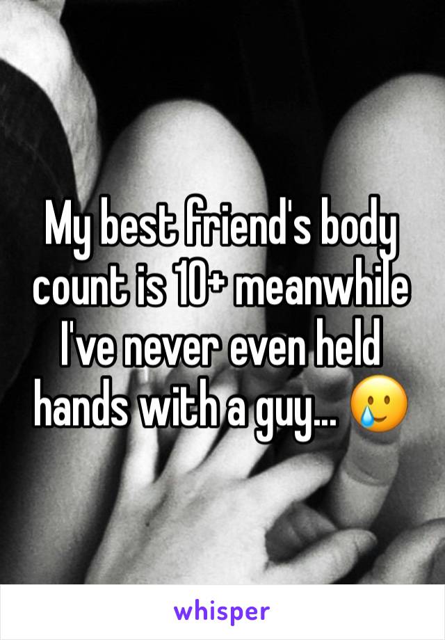 My best friend's body count is 10+ meanwhile I've never even held hands with a guy... 🥲