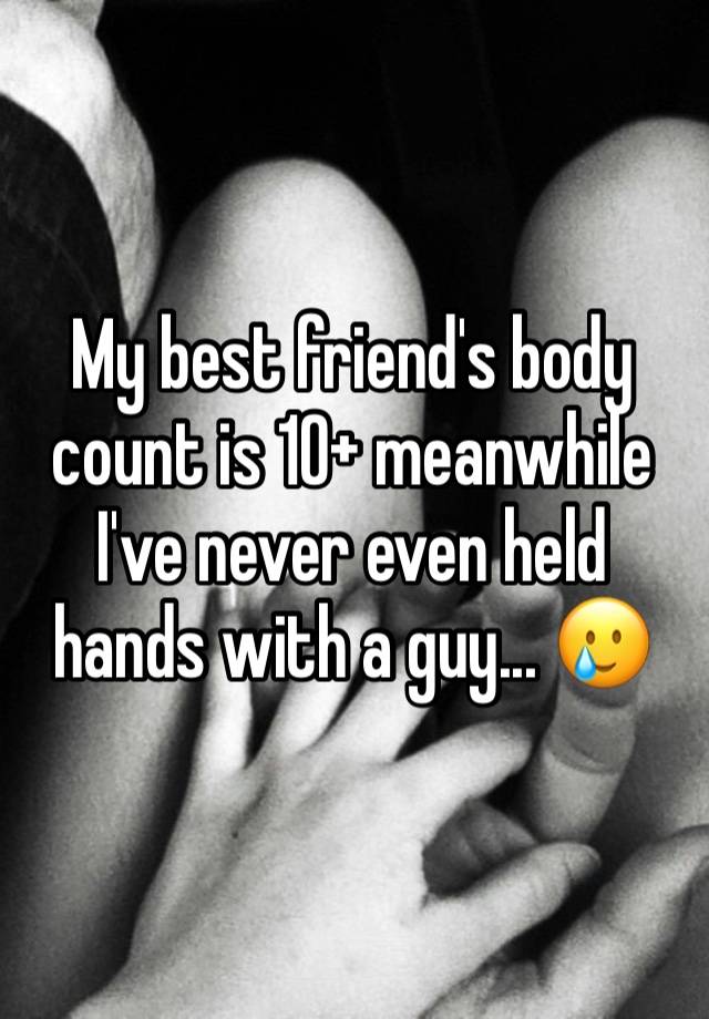 My best friend's body count is 10+ meanwhile I've never even held hands with a guy... 🥲