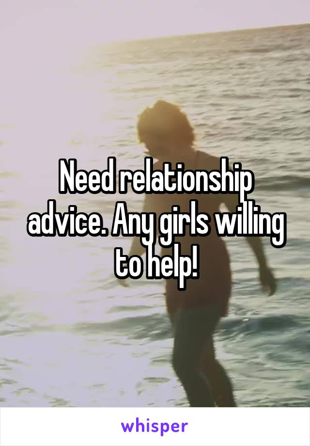 Need relationship advice. Any girls willing to help!