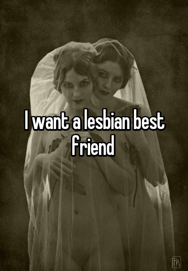 I want a lesbian best friend 