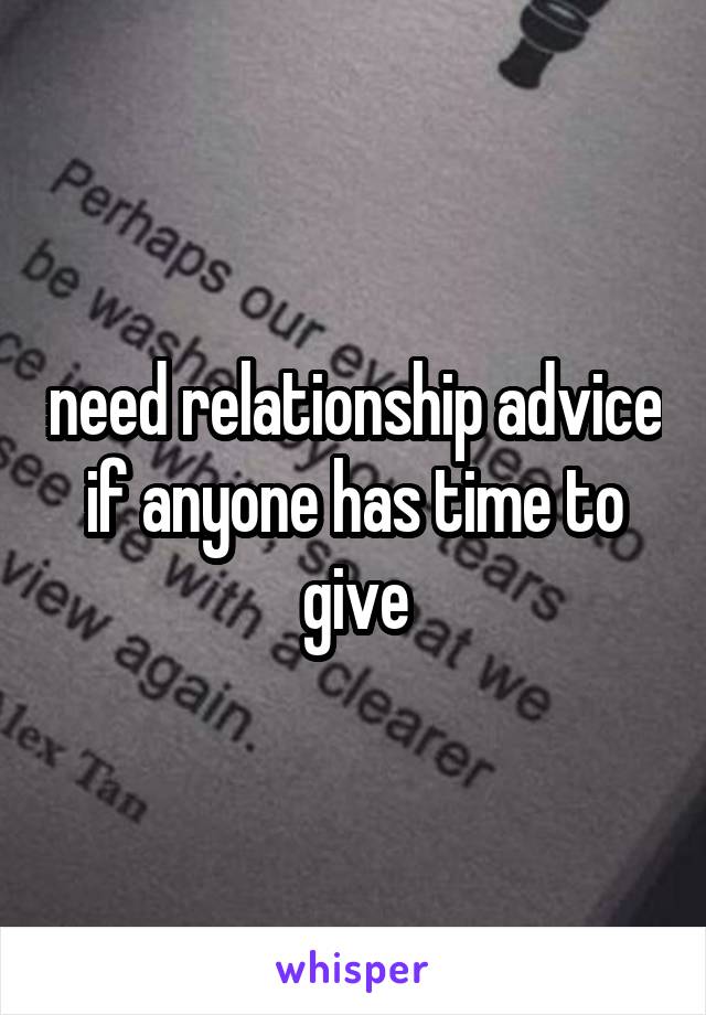 need relationship advice if anyone has time to give