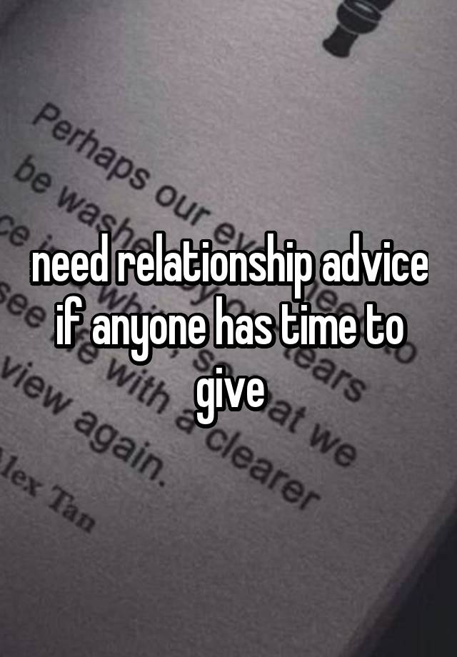 need relationship advice if anyone has time to give