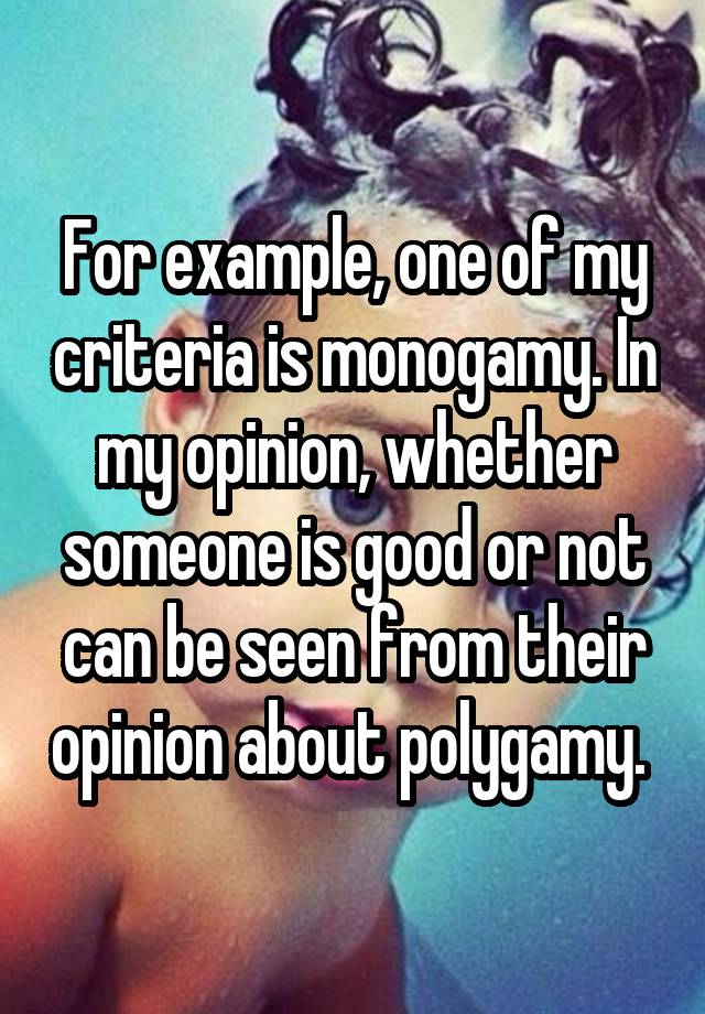 For example, one of my criteria is monogamy. In my opinion, whether someone is good or not can be seen from their opinion about polygamy. 