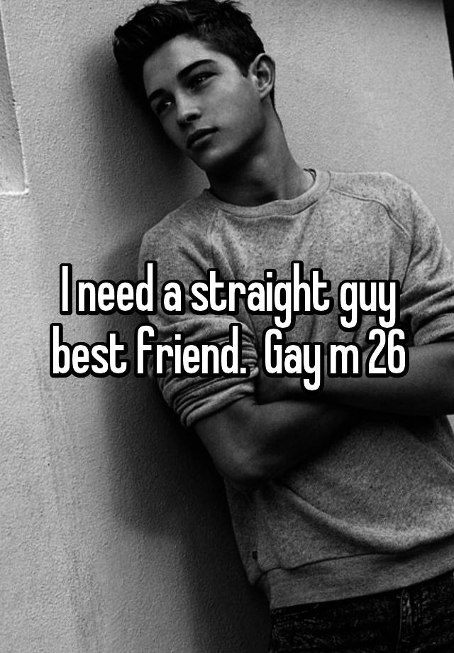 I need a straight guy best friend.  Gay m 26