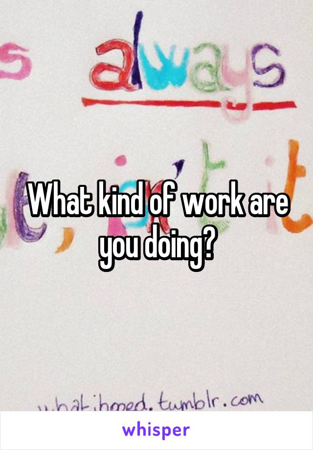 What kind of work are you doing?