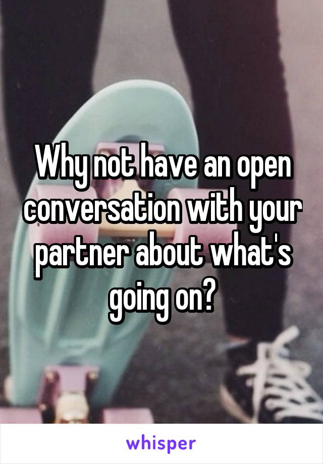 Why not have an open conversation with your partner about what's going on?