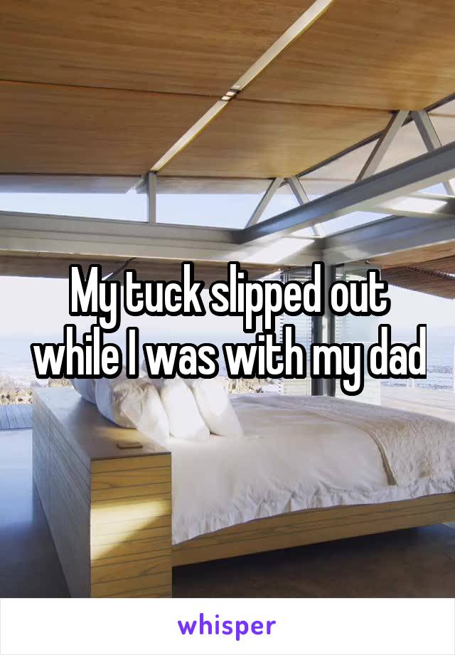 My tuck slipped out while I was with my dad