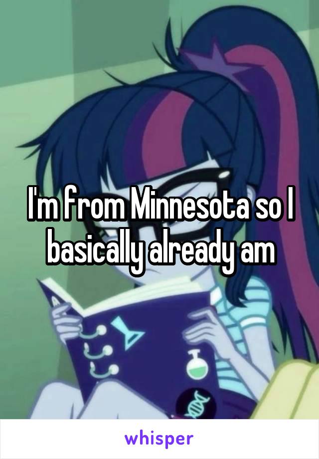 I'm from Minnesota so I basically already am